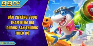 Bắn Cá Xèng 99OK Thám Hiểm Đại Dương, Săn Thưởng Triệu Đô