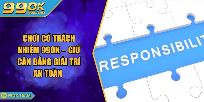 Chơi Có Trách Nhiệm 99Ok – Giữ Cân Bằng Giải Trí An Toàn