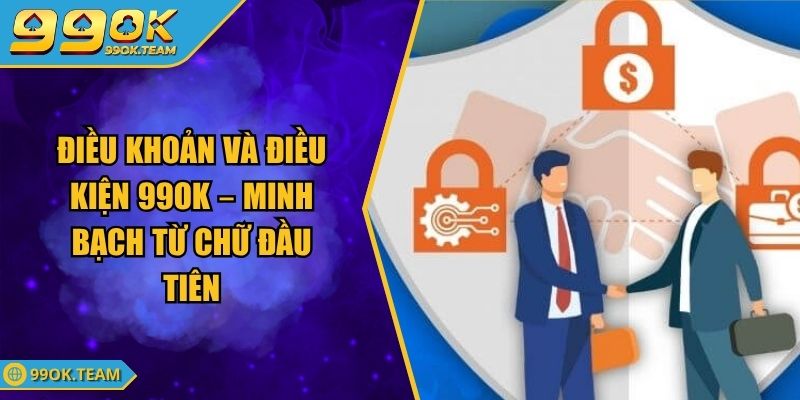 Điều Khoản Và Điều Kiện 99Ok – Minh Bạch Từ Chữ Đầu Tiên