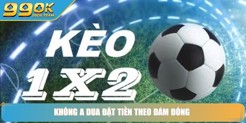 Kèo 1x2 Là Gì 99Ok – Cách Chơi Đơn Giản Phù Hợp Mọi Cấp Độ 4 Không a dua đặt tiền theo đám đông