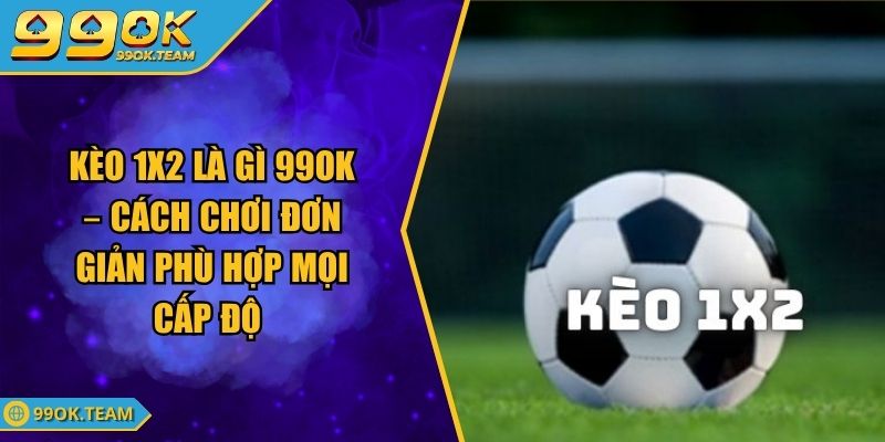 Kèo 1x2 Là Gì 99Ok – Cách Chơi Đơn Giản Phù Hợp Mọi Cấp Độ 1 Kèo 1x2 Là Gì 99Ok – Cách Chơi Đơn Giản Phù Hợp Mọi Cấp Độ