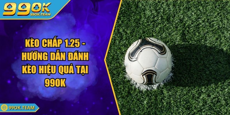 Kèo Chấp 1.25 - Hướng Dẫn Đánh Kèo Hiệu Quả Tại 99OK 1 Kèo Chấp 1.25 - Hướng Dẫn Đánh Kèo Hiệu Quả Tại 99OK