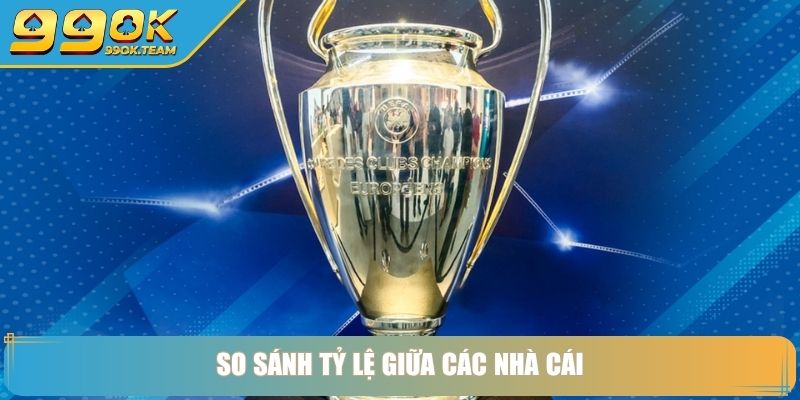 Kèo Cúp C1 99OK Chinh Phục Đỉnh Cao Cá Cược Champions League 4 So sánh tỷ lệ giữa các nhà cái