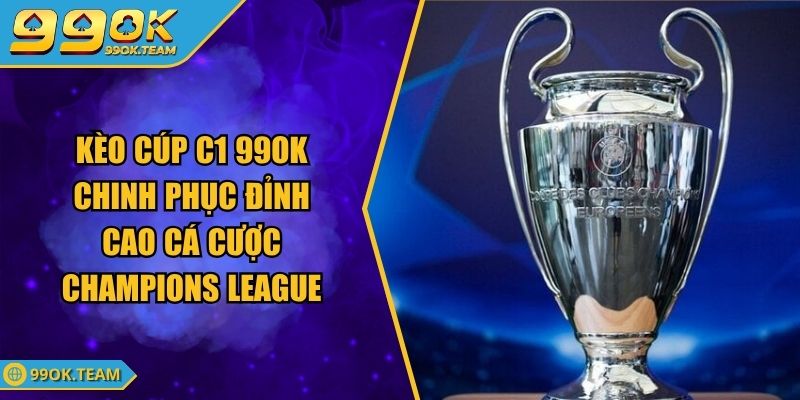 Kèo Cúp C1 99OK Chinh Phục Đỉnh Cao Cá Cược Champions League 1 Kèo Cúp C1 99OK Chinh Phục Đỉnh Cao Cá Cược Champions League