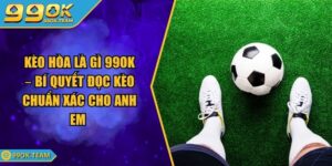 Kèo Hòa Là Gì 99Ok – Bí Quyết Đọc Kèo Chuẩn Xác Cho Anh Em