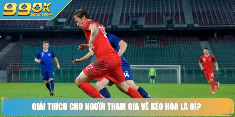 Kèo Hòa Là Gì 99Ok – Bí Quyết Đọc Kèo Chuẩn Xác Cho Anh Em 2 Giải thích cho người tham gia về kèo hòa là gì?