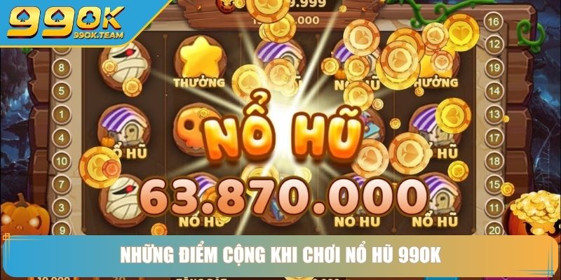 Những điểm cộng khi chơi nổ hũ 99OK
