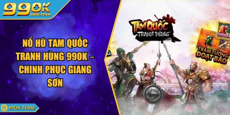 Nổ hũ Tam Quốc Tranh Hùng 99OK – Chinh Phục Giang Sơn