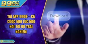 Tải App 99Ok – Cá Cược Mọi Lúc Mọi Nơi Tối Ưu Trải Nghiệm