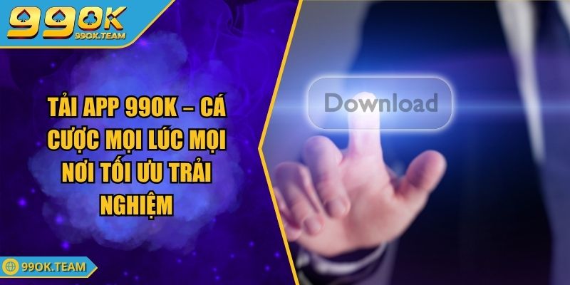 Tải App 99Ok – Cá Cược Mọi Lúc Mọi Nơi Tối Ưu Trải Nghiệm 1 Tải App 99Ok – Cá Cược Mọi Lúc Mọi Nơi Tối Ưu Trải Nghiệm