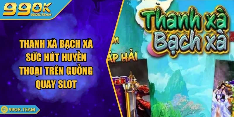 Thanh Xà Bạch Xà Sức Hút Huyền Thoại Trên Guồng Quay Slot 1 Thanh Xà Bạch Xà Sức Hút Huyền Thoại Trên Guồng Quay Slot